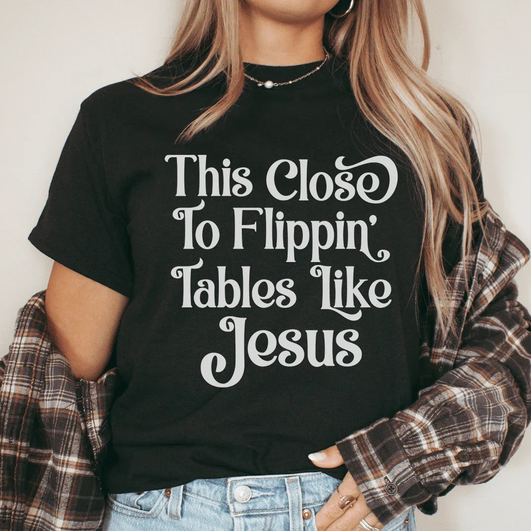 This Close to Flippin' Tables Like Jesus Tee - WonderingCloth