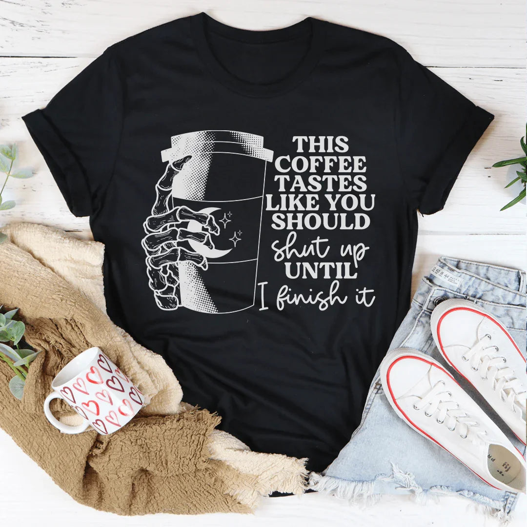 This Coffee Taste Like You Should Shut Up Until I Finish It Tee - WonderingCloth
