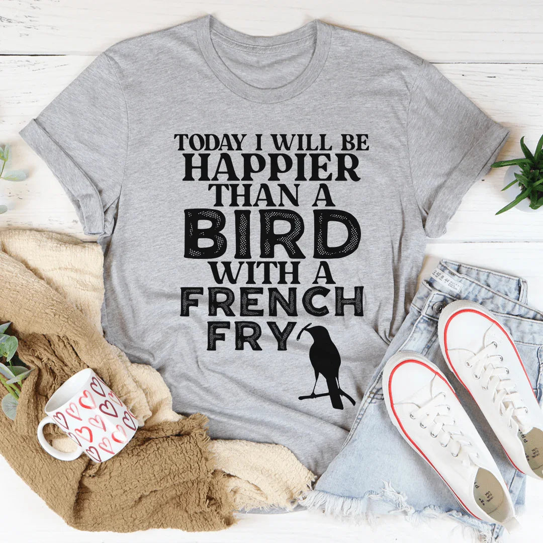 Today I Will Be Happier Than A Bird With A French Fry Tee - WonderingCloth