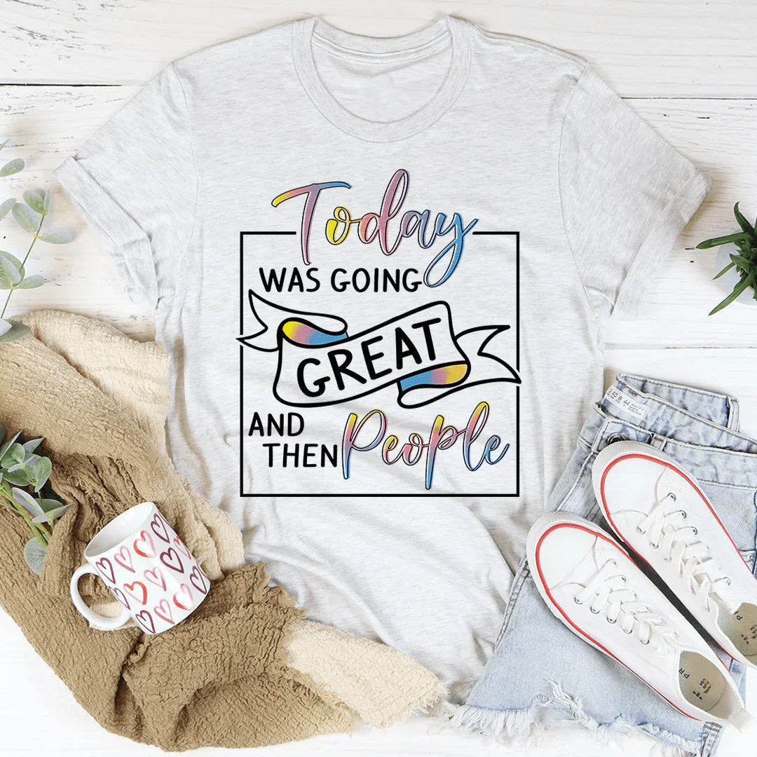 Today Was Going Great And Then People Tee - WonderingCloth