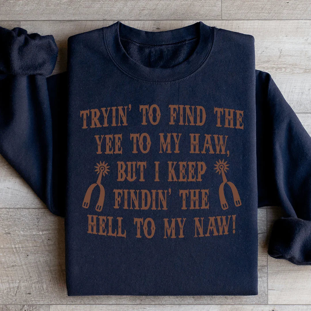 Tryin To Find The Yee To My Haw Sweatshirt - WonderingCloth