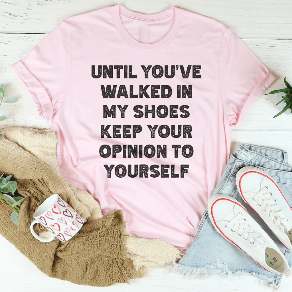 Until You've Walked In My Shoes Keep Your Opinion To Yourself Tee - WonderingCloth