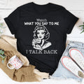 Watch What You Say To Me I Talk Back Tee - WonderingCloth