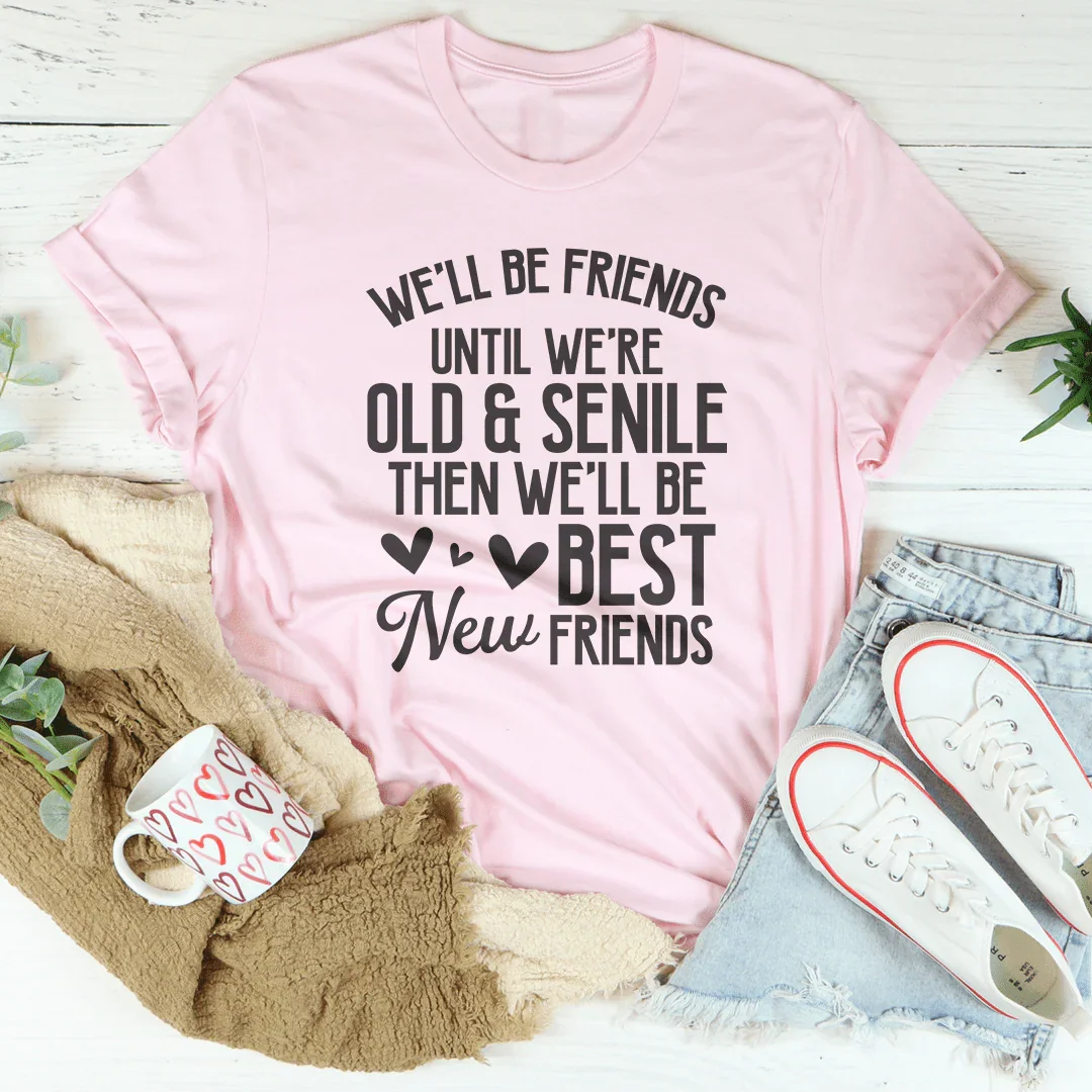 We'll Be Friends Until We're Old And Senile Tee - WonderingCloth