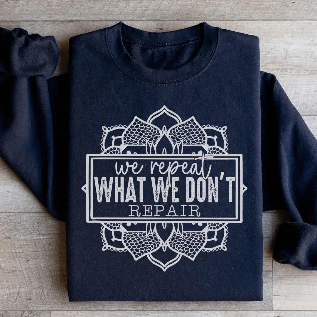 We Repeat What We Don't Repair Sweatshirt - WonderingCloth