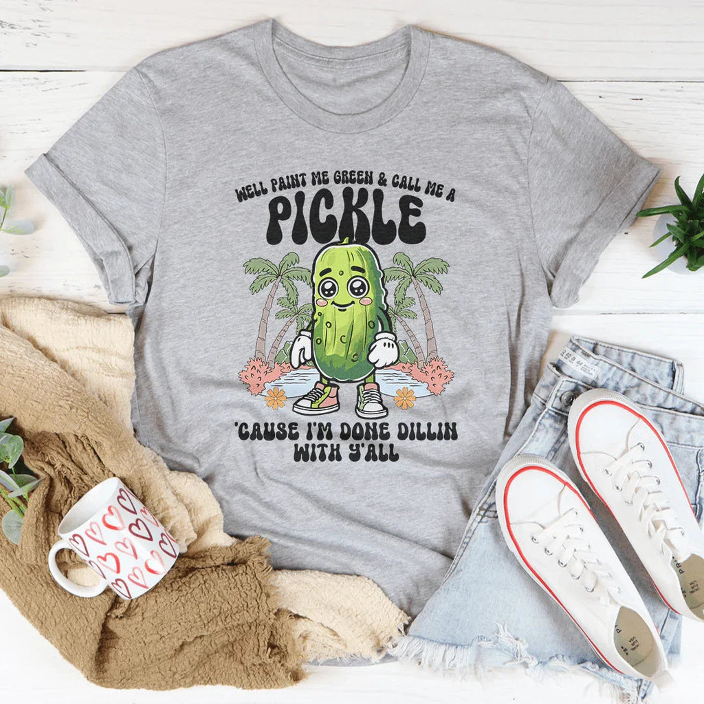 Well Paint Me Green And Call Me A pickle Cause I'm Done Dillin With Y'all Tee - WonderingCloth