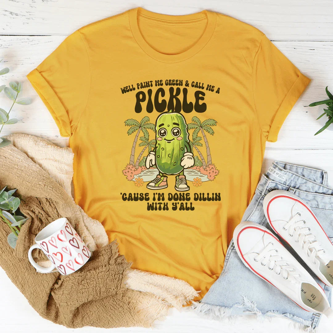 Well Paint Me Green And Call Me A pickle Cause I'm Done Dillin With Y'all Tee - WonderingCloth