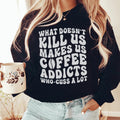What Doesn't Kill Us Makes Us Coffee Addicts Sweatshirt - WonderingCloth