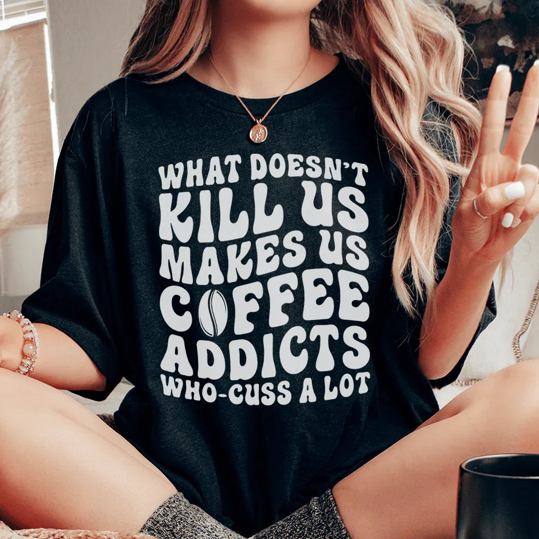 What Doesn't Kill Us Makes Us Coffee Addicts Tee - WonderingCloth