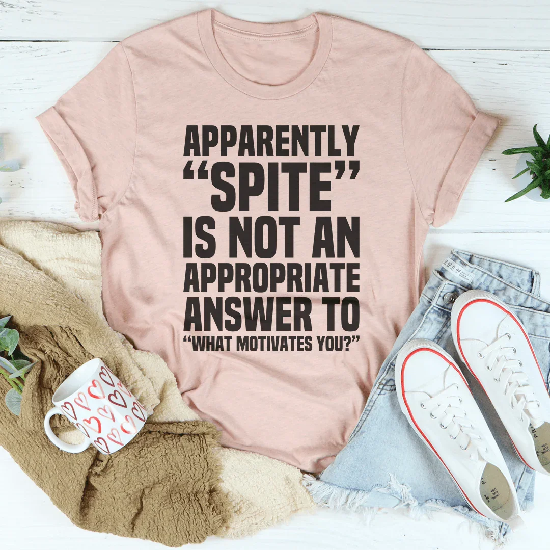 Apparently Spite Is Not An Appropriate Answer To What Motivates You Tee - WonderingCloth