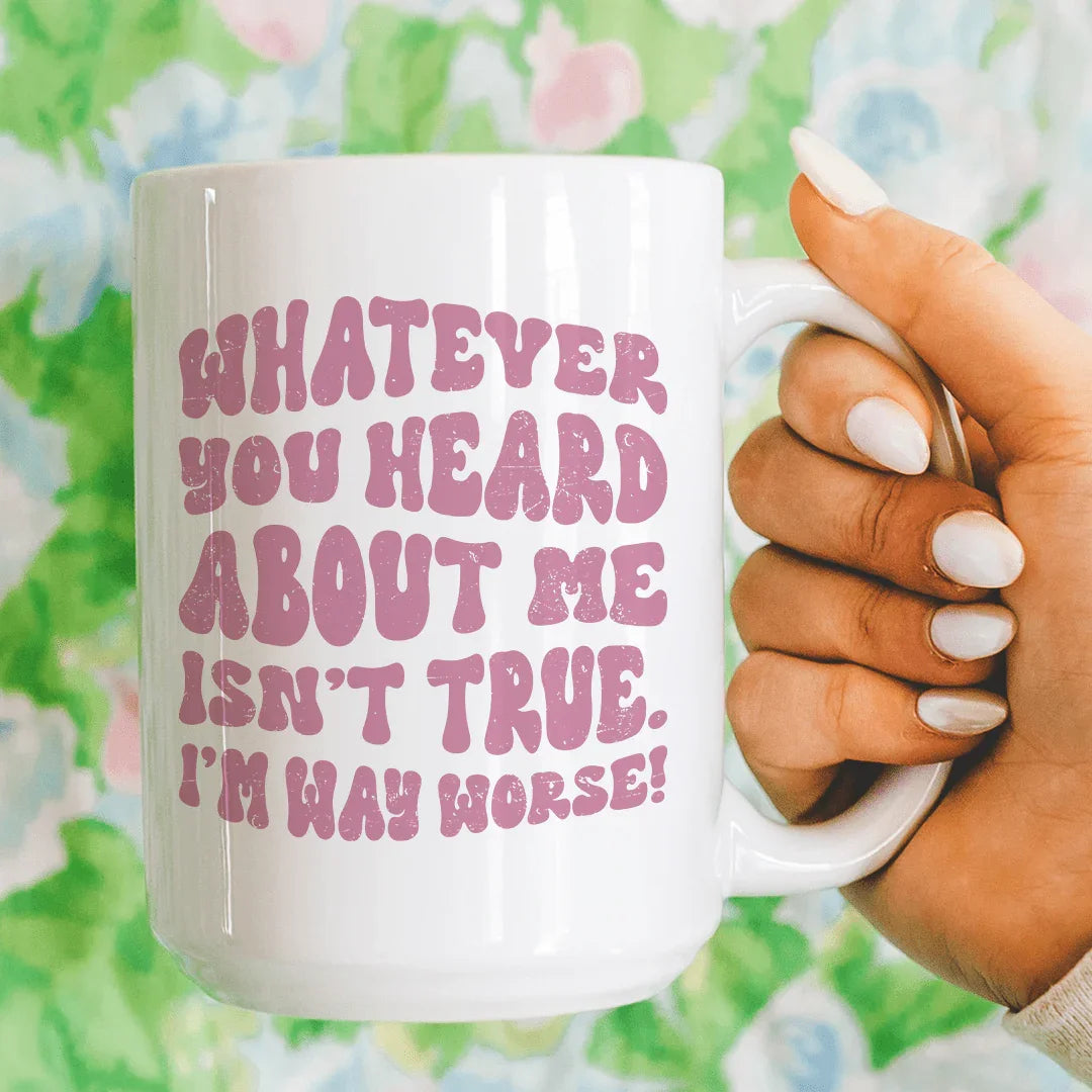Whatever You Heard About Me Isn't True I'm Way Worse Mug 15 oz - WonderingCloth