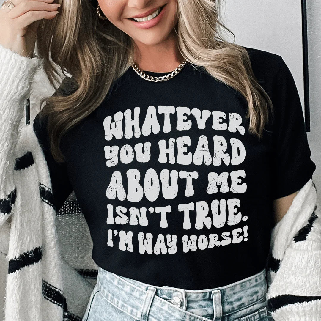 Whatever You Heard About Me Isn't True I'm Way Worse Tee - WonderingCloth