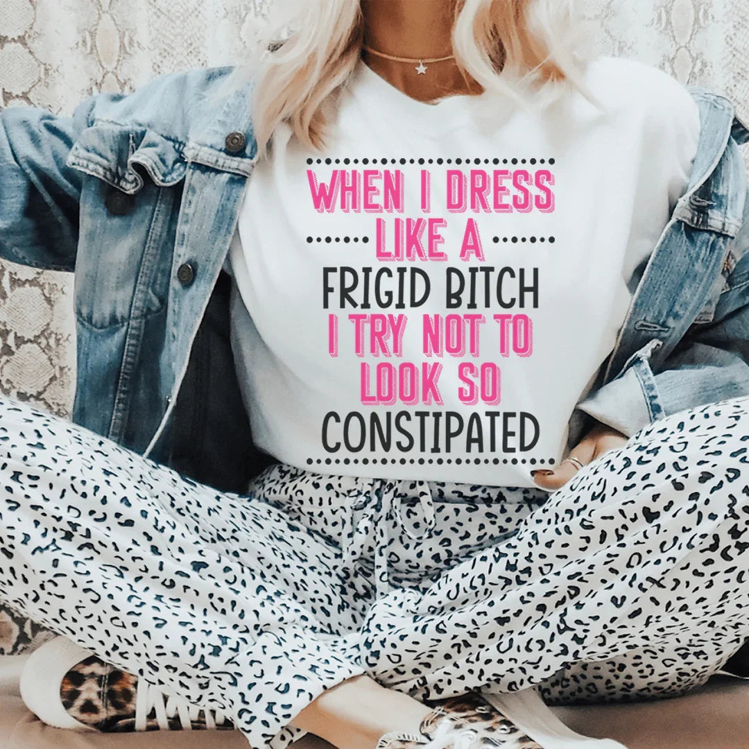 When I Dress I Try Not To Look So Constipated Tee - WonderingCloth