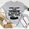 When I Want Your Opinion I'll Remove The Duct Tape Tee - WonderingCloth