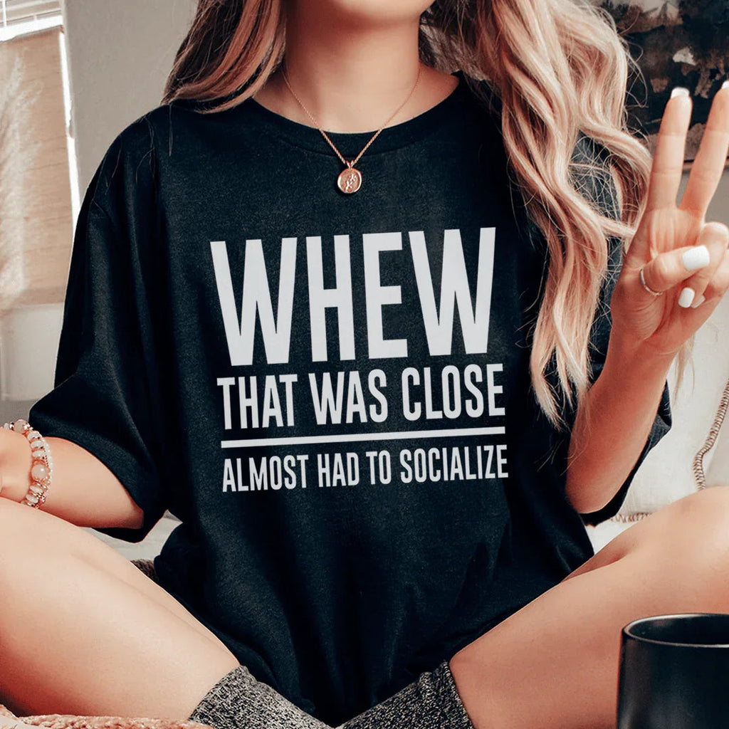 Whew That Was Close Almost Had To Socialize Tee - WonderingCloth