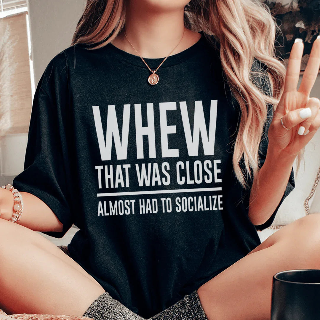 Whew That Was Close Almost Had To Socialize Tee - WonderingCloth