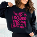 Who Is Sober Enough To Take Me To Taco Bell Sweatshirt - WonderingCloth