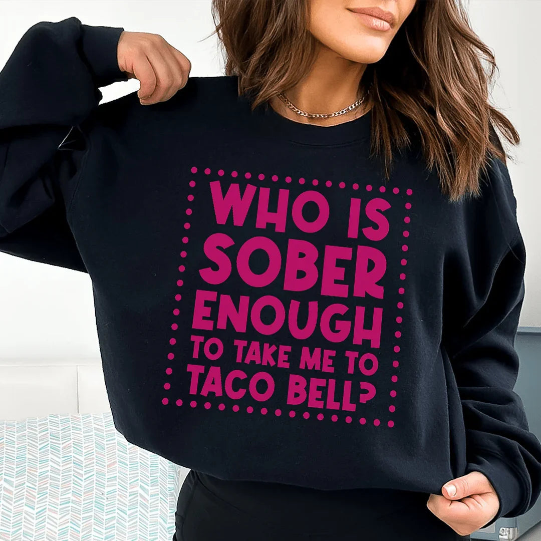 Who Is Sober Enough To Take Me To Taco Bell Sweatshirt - WonderingCloth