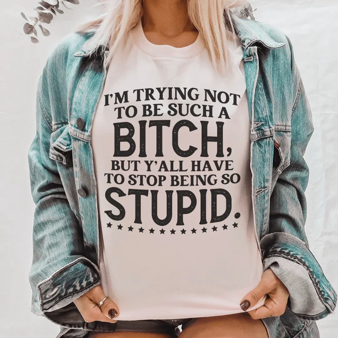Y'all Have To Stop Being So Stupid Tee - WonderingCloth