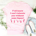 Y'all Know I Can't Tolerate You Without Some Liquor Tee - WonderingCloth