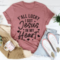 Y'All Lucky I Got Jesus In My Heart Tee - WonderingCloth