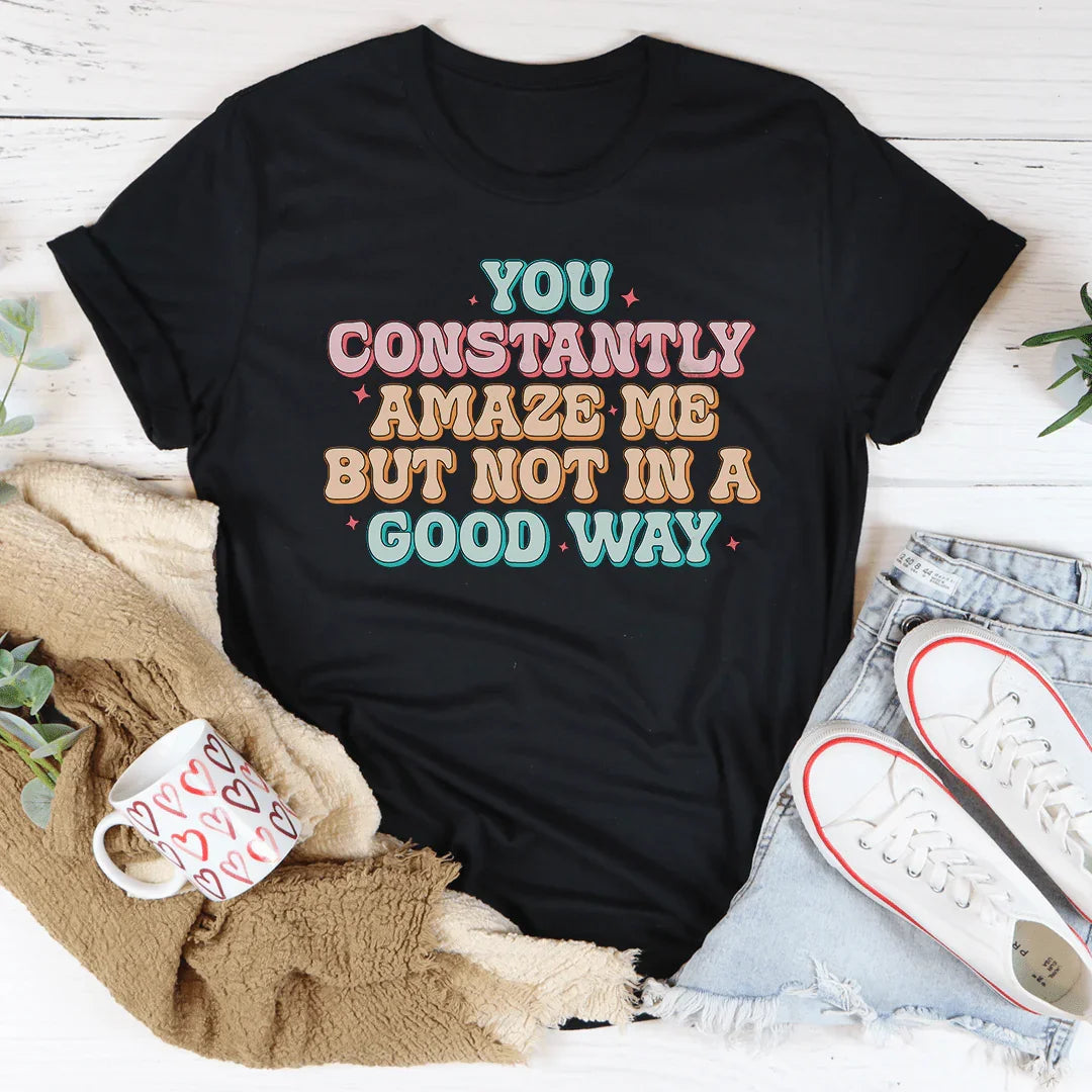 You Constantly Amaze Me But Not In A Good Way Tee - WonderingCloth