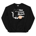 You Creep Meowt Sweatshirt - WonderingCloth