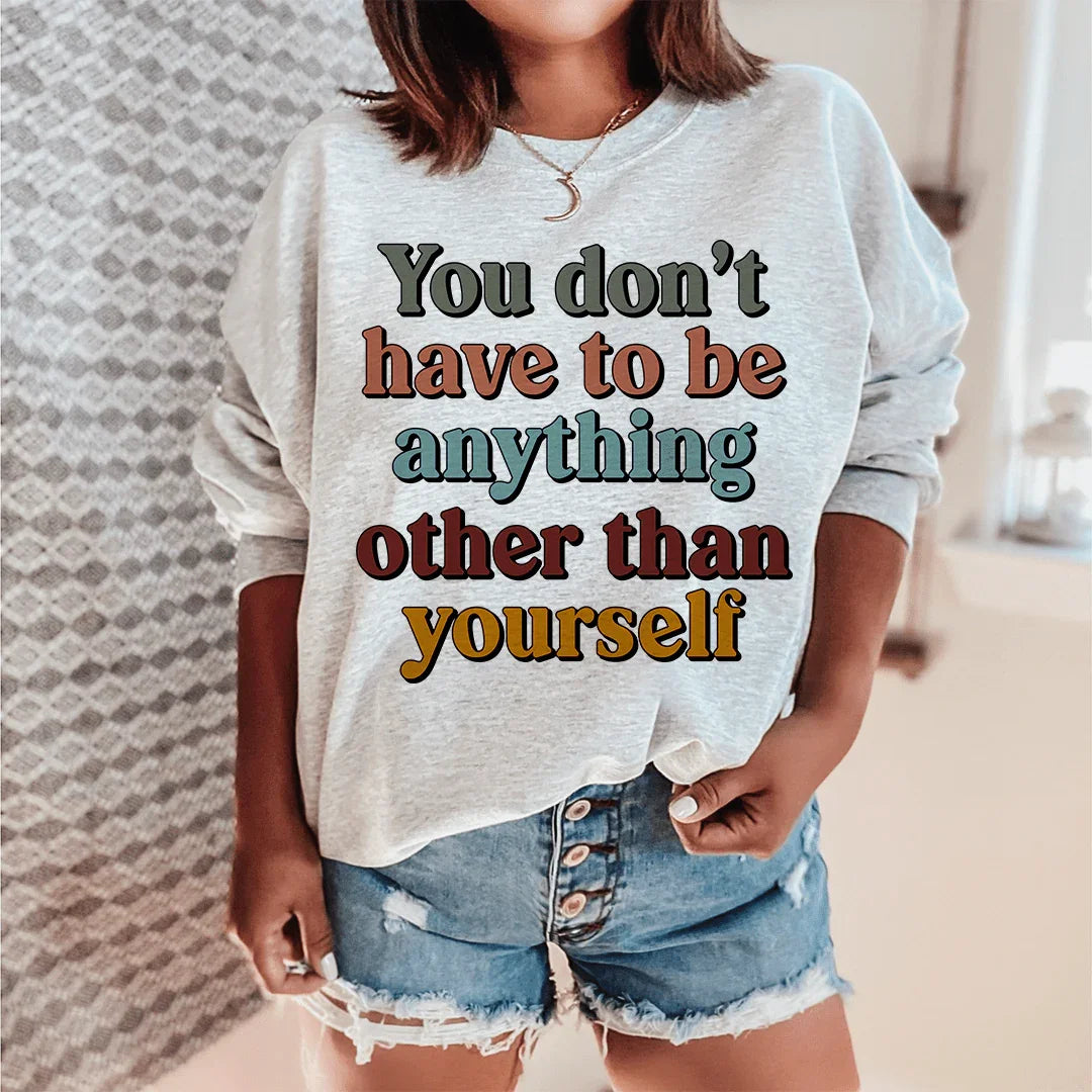 You Don't Have To Be Anything Other Than Yourself Sweatshirt - WonderingCloth