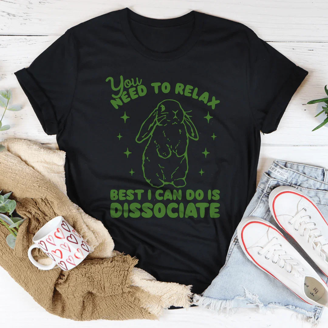 You Need To Relax Best I Can Do Is Dissociate Tee - WonderingCloth