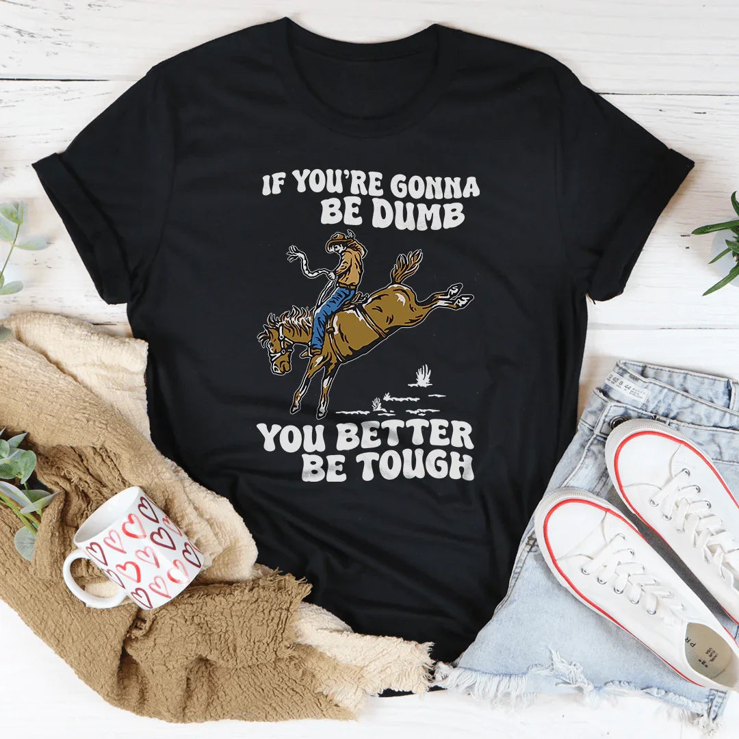 You Re Gonna Be Dumb You Better Be Tough Tee - WonderingCloth