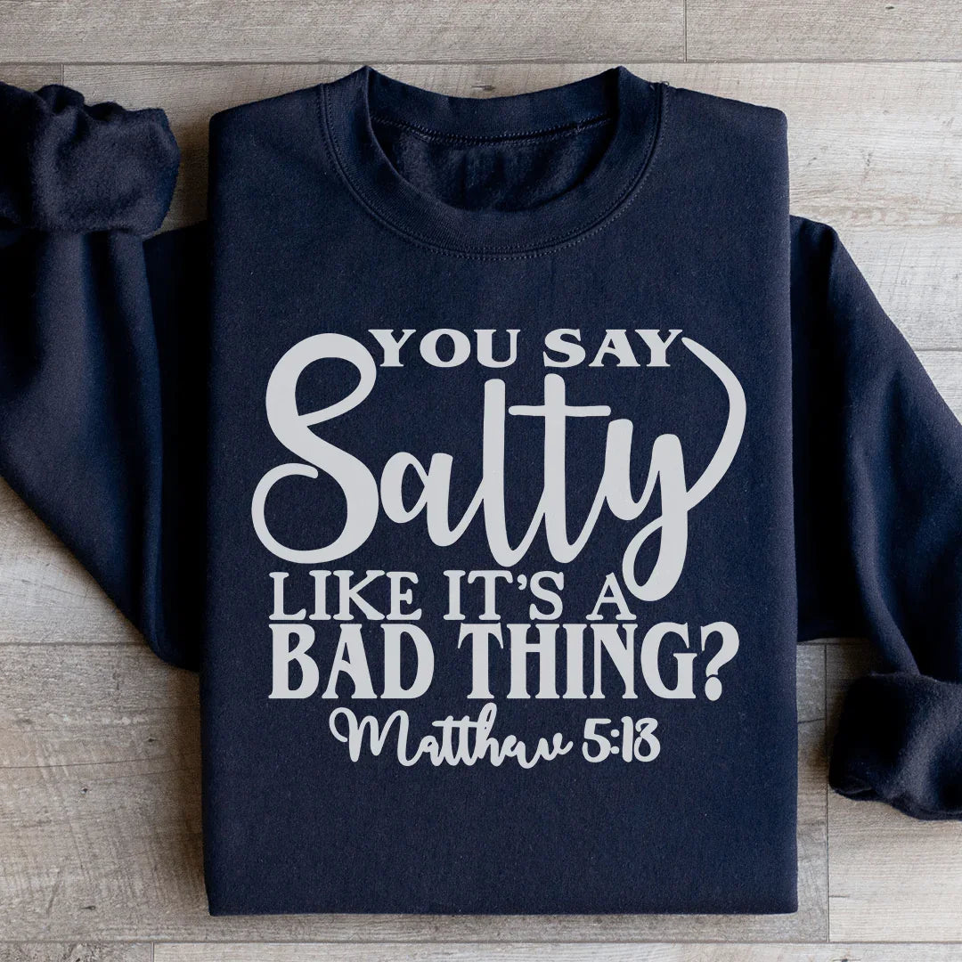 You Say Salty Like It's A Bad Thing Sweatshirt - WonderingCloth