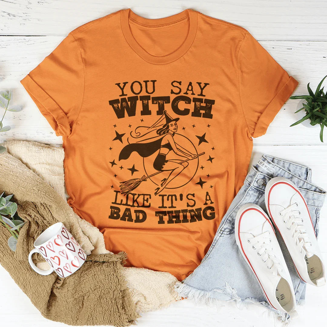 You Say Witch Like It's A Bad Thing Tee - WonderingCloth