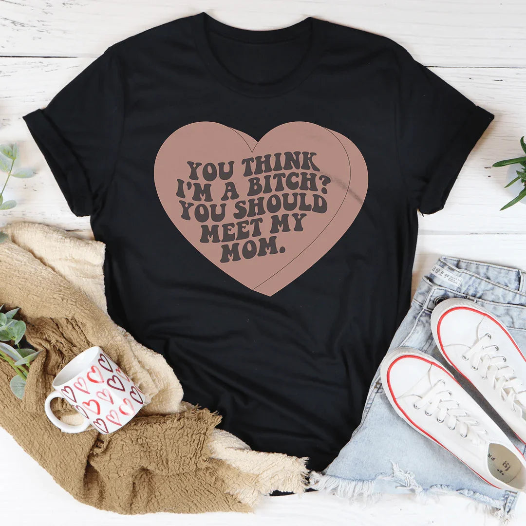 You Think I'm A B-tch You Should Meet My Mom Tee - WonderingCloth