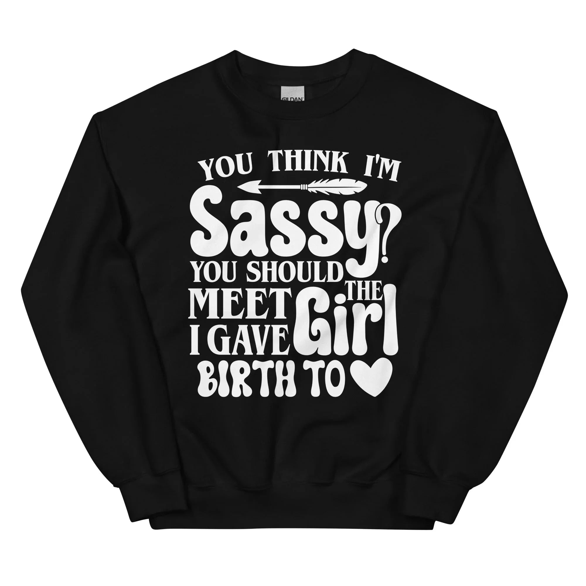 You Think I'm Sassy You Should Meet The Girl I Gave Birth To Sweatshirt - WonderingCloth