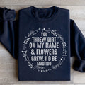 You Threw Dirt On My Name And Flowers Grew Sweatshirt - WonderingCloth