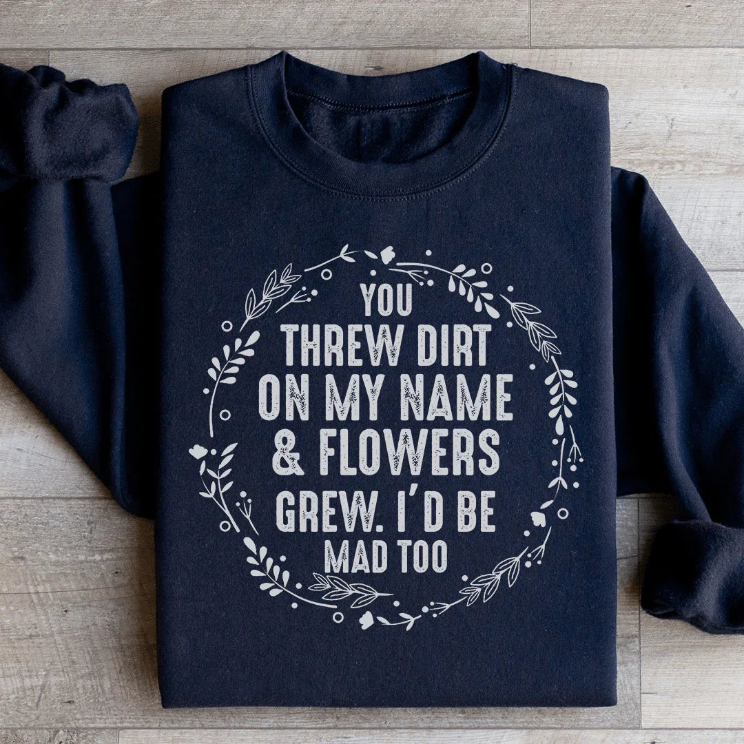 You Threw Dirt On My Name And Flowers Grew Sweatshirt - WonderingCloth