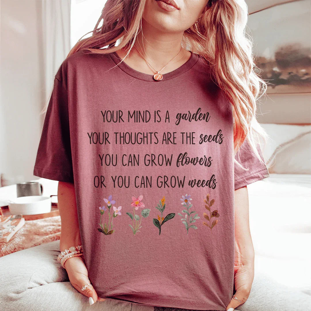 Your Mind Is A Garden Your Thoughts Are The Seeds Tee - WonderingCloth