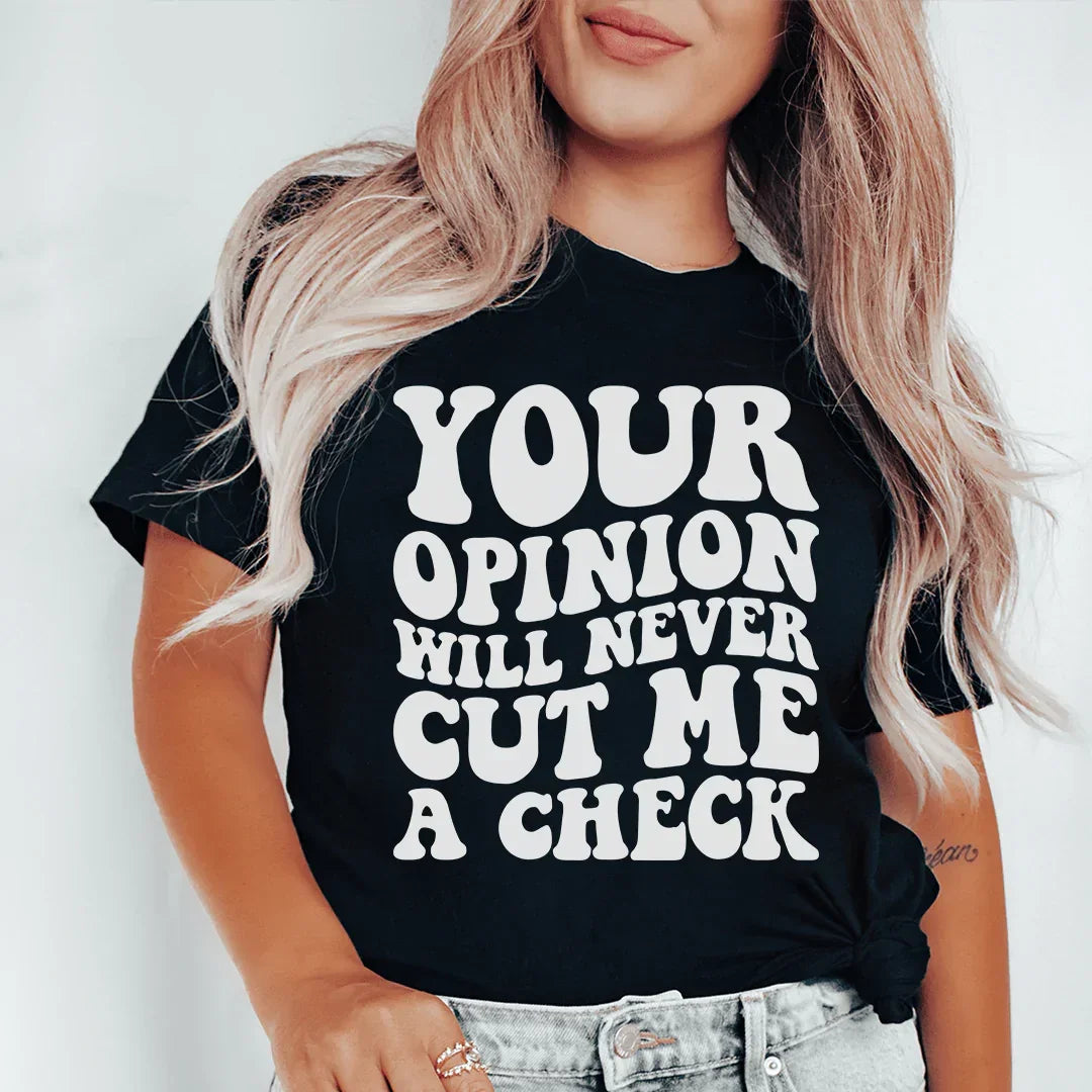 Your Opinion Will Never Cut Me A Check Tee - WonderingCloth