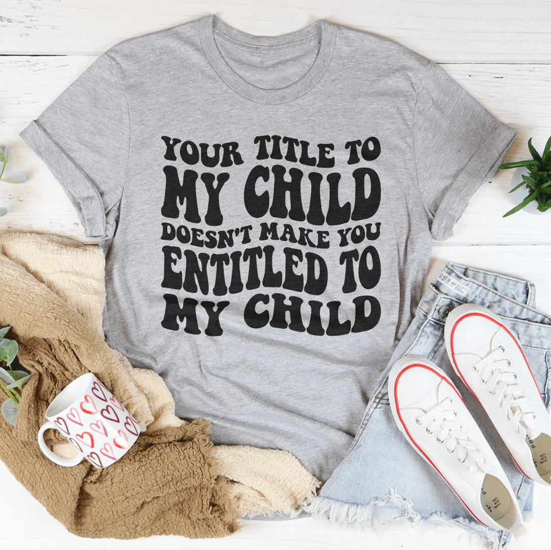 Your Title To My Child Doesn't Make You Entitled To My Child Tee - WonderingCloth